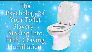 The Psychology of Your Toilet Slavery - Sinking Into Filth, Craving Humiliation